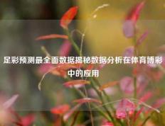 足彩预测最全面数据揭秘数据分析在体育博彩中的应用