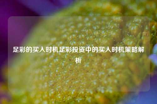 足彩的买入时机足彩投资中的买入时机策略解析