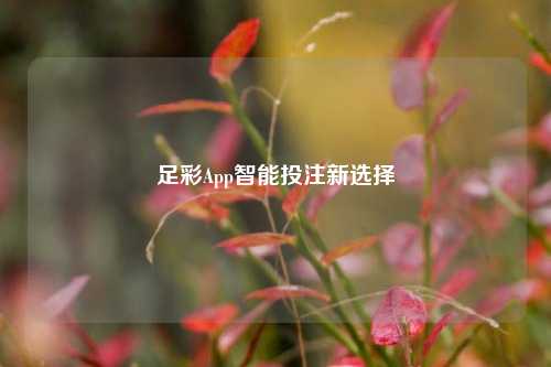 足彩App智能投注新选择
