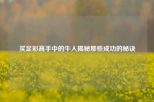 买足彩高手中的牛人揭秘那些成功的秘诀