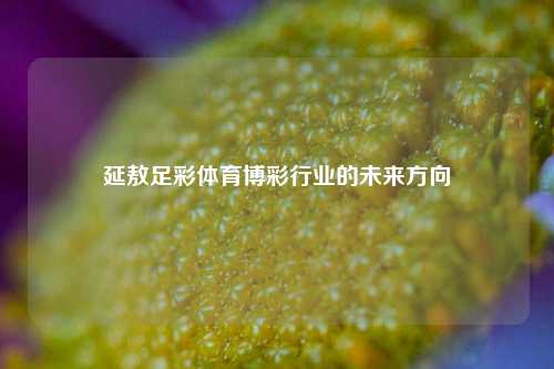 延敖足彩体育博彩行业的未来方向