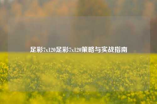 足彩7x120足彩7x120策略与实战指南