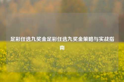 足彩任选九奖金足彩任选九奖金策略与实战指南