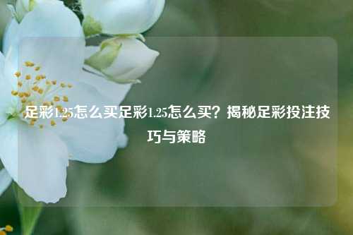 足彩1.25怎么买足彩1.25怎么买？揭秘足彩投注技巧与策略