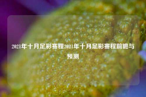 2021年十月足彩赛程2021年十月足彩赛程前瞻与预测